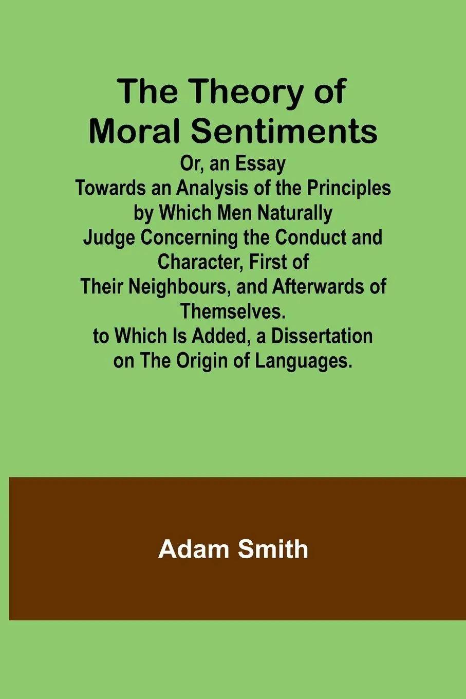 The Theory of Moral Sentiments Or, an Essay Towards an Analysis of the Principles by Which Men Naturally Judge...