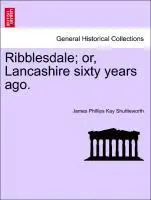 Shuttleworth, J: Ribblesdale; or, Lancashire sixty years ago