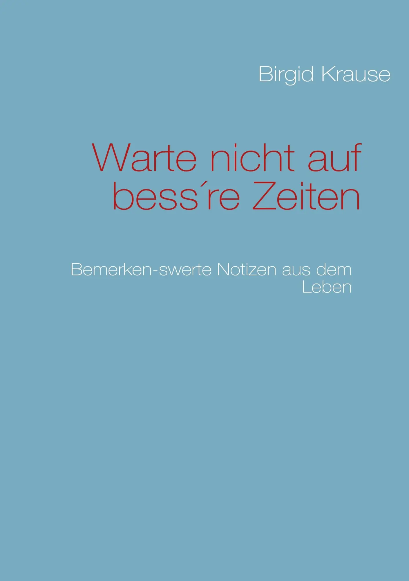 Cover: 9783842349353 | Warte nicht auf bess're Zeiten | Bemerken-swerte Notizen aus dem Leben