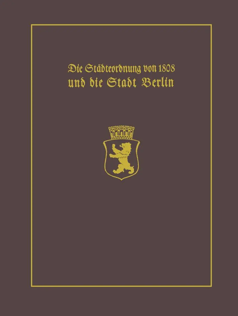 Die Städteordnung von 1808 und die Stadt Berlin: Mit einem Beitrag Stadtgeschichte Berlins als wissenschaftliche Disziplin. Paul Clauswitz und der ... selbständigen Berlin-Geschichtsschreibung