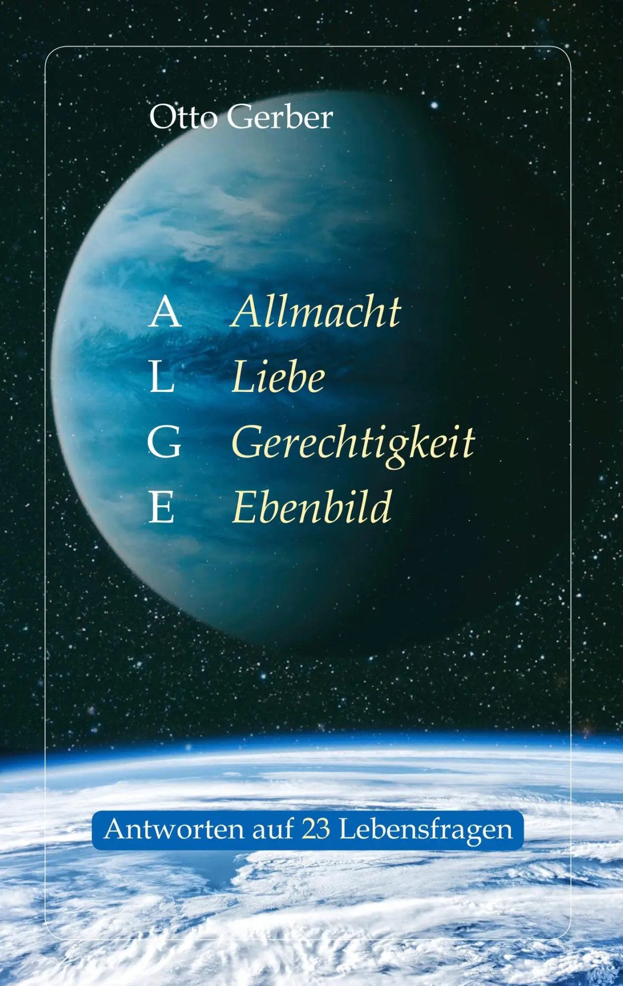 ALGE. Allmacht, Liebe, Gerechtigkeit, Ebenbild: Antworten auf 23 Lebensfragen