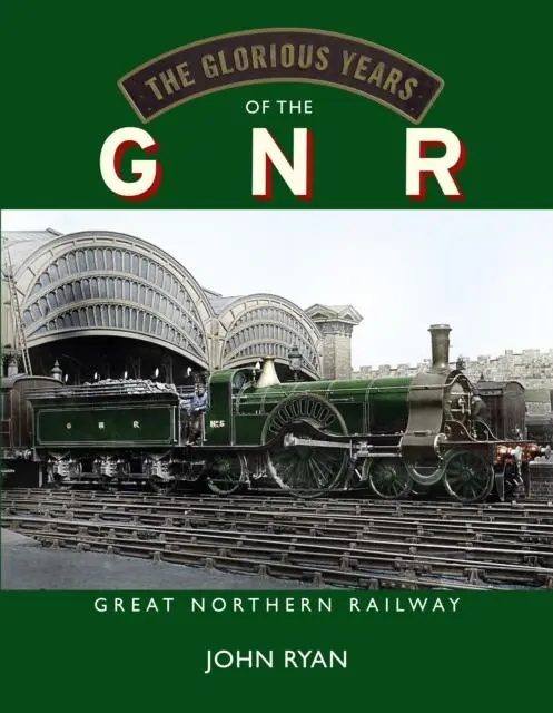 Cover: 9781914227455 | The Glorious Years of the GNR Great Northern Railway | John Ryan