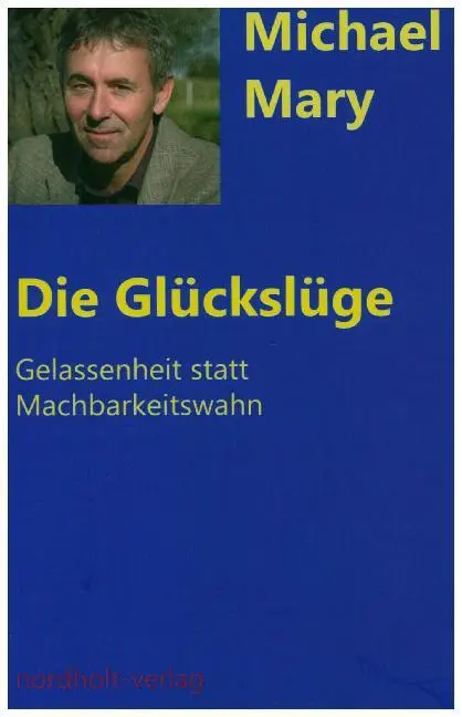Cover: 9783926967855 | Die Glückslüge | Gelassenheit statt Machbarkeitswahn | Michael Mary