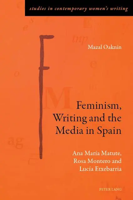 Feminism, Writing and the Media in Spain: Ana María Matute, Rosa Montero and Lucía Etxebarria (Studies in Contemporary Women’s Writing, Band 8)