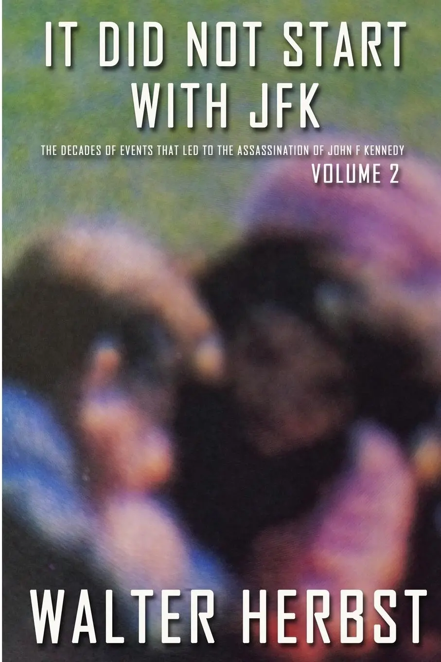 Cover: 9781620068755 | It Did Not Start With JFK Volume 2: The Decades of Events that Led...