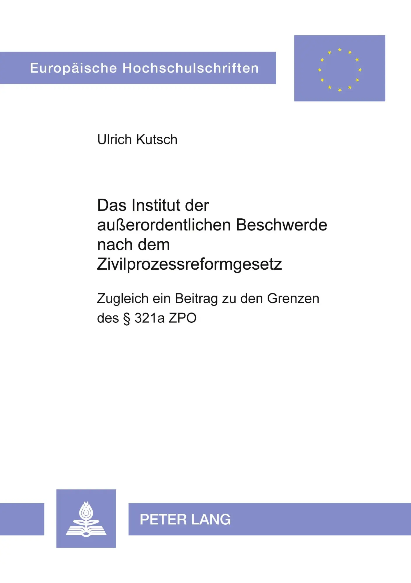 Das Institut der außerordentlichen Beschwerde nach dem Zivilprozessreformgesetz: Zugleich ein Beitrag zu den Grenzen des § 321a ZPO (Europäische Hochschulschriften - Reihe II)