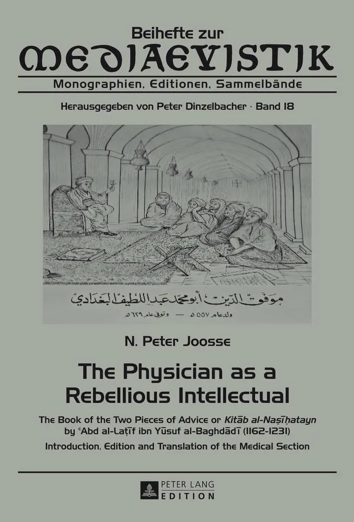 The Physician as a Rebellious Intellectual: The Book of the Two Pieces of Advice or Kitab al-Nasihatayn by  c Abd al-Laţif ibn Yusuf al-Baghdadi ... Medical Section (Beihefte zur Mediaevistik)