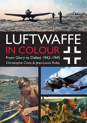 Cover: 9781612004556 | Luftwaffe in Colour: From Glory to Defeat | 1942-1945 | Cony (u. a.)