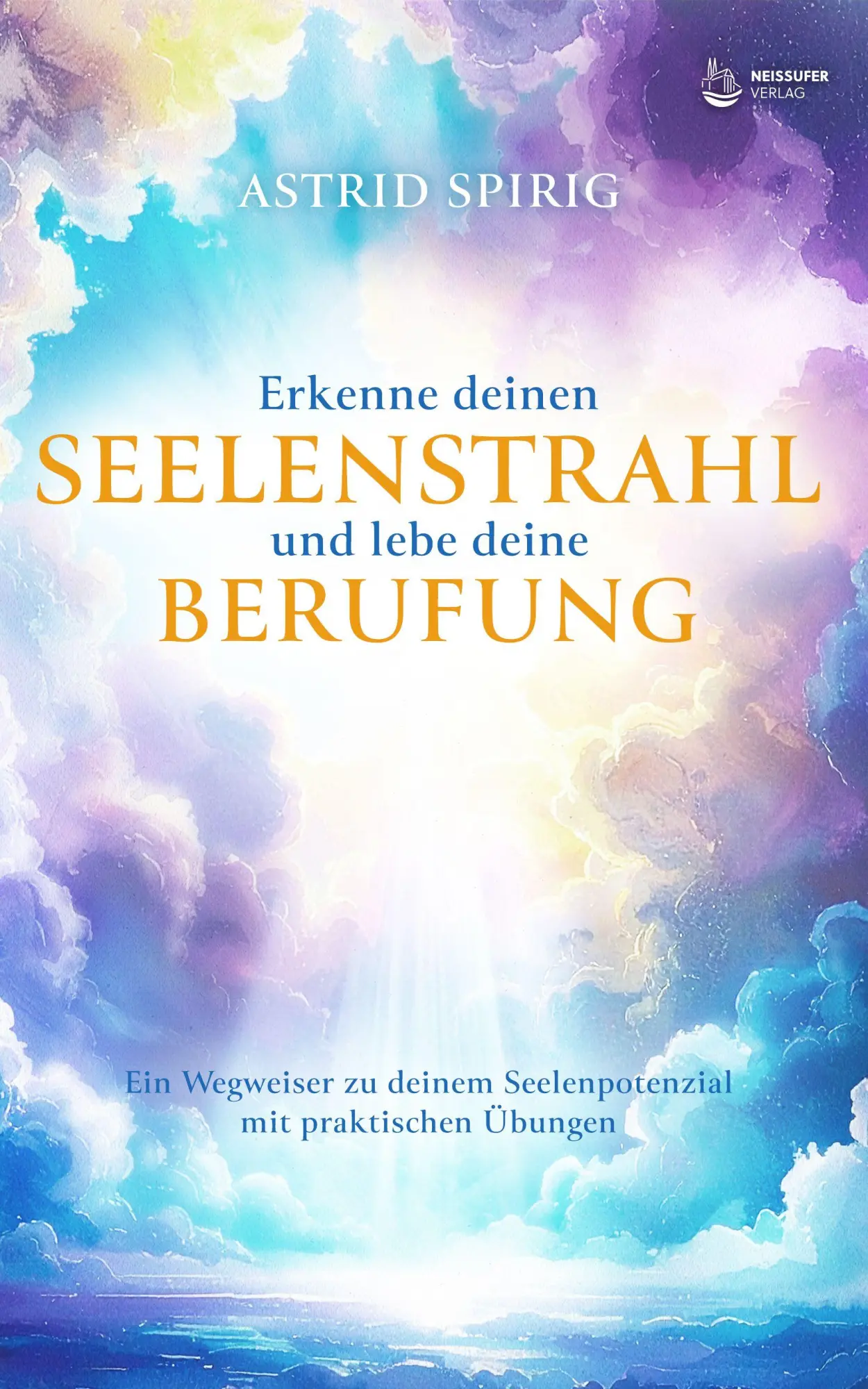 Cover: 9783910866256 | Erkenne deinen Seelenstrahl und lebe deine Berufung | Astrid Spirig