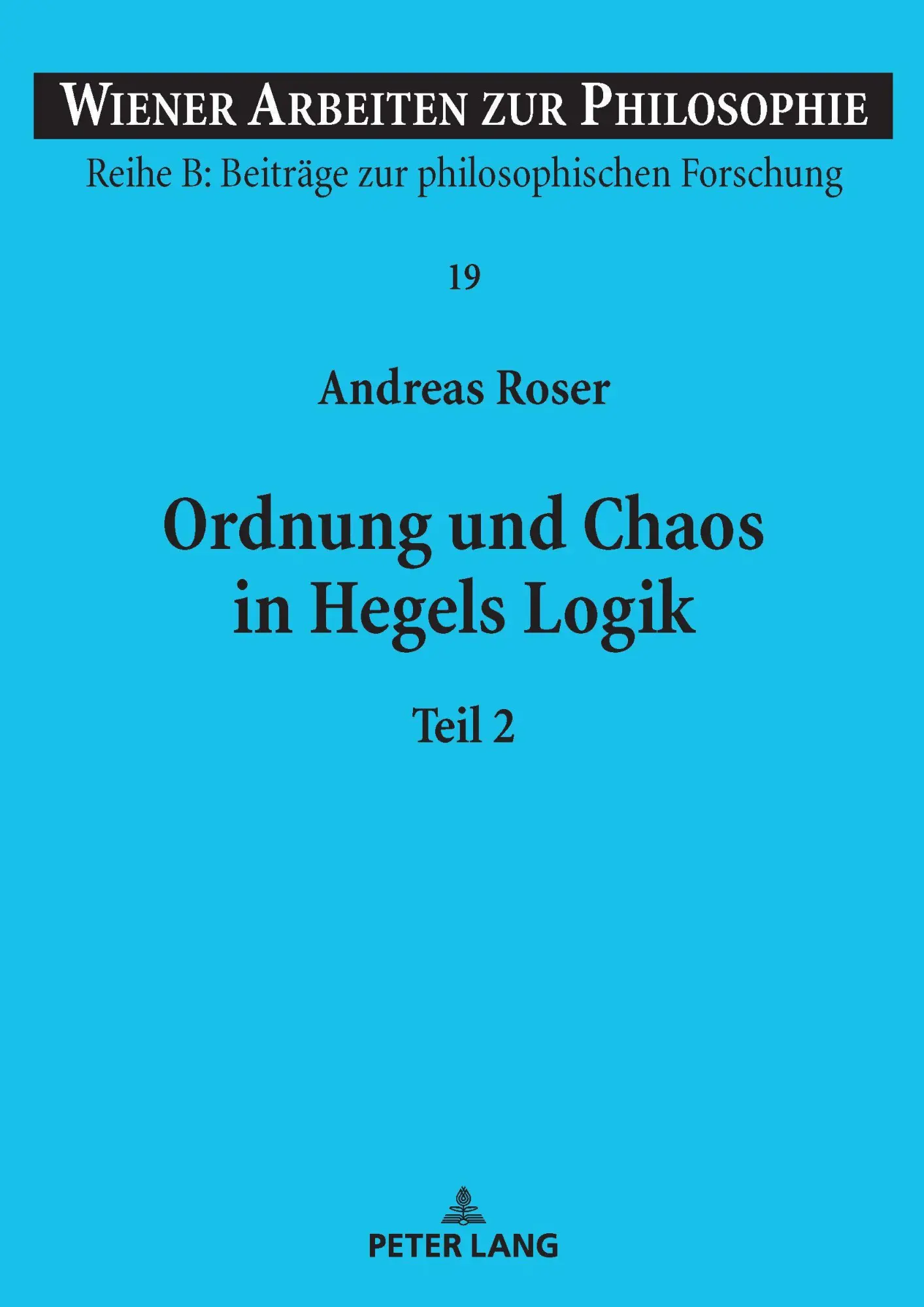 Ordnung und Chaos in Hegels Logik: Teil 1 und 2 (Wiener Arbeiten zur Philosophie: Reihe B: Beiträge zur philosophischen Forschung, Band 2)