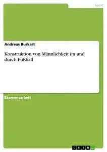 Cover: 9783668378056 | Konstruktion von Männlichkeit im und durch Fußball | Andreas Burkart