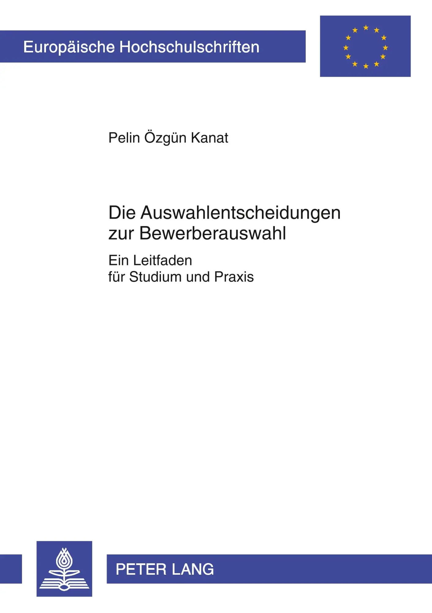 Die Auswahlentscheidungen zur Bewerberauswahl: Ein Leitfaden für Studium und Praxis (Europäische Hochschulschriften - Reihe XI)