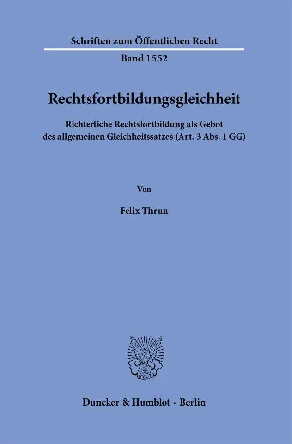 Rechtsfortbildungsgleichheit: Richterliche Rechtsfortbildung als Gebot des allgemeinen Gleichheitssatzes (Art. 3 Abs. 1 GG) (Schriften zum Öffentlichen Recht)