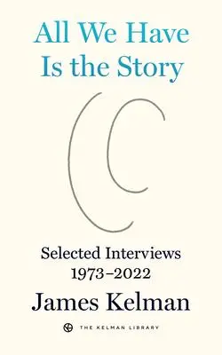 Cover: 9798887440057 | All We Have Is the Story | Selected Interviews 1973-2022 | Kelman