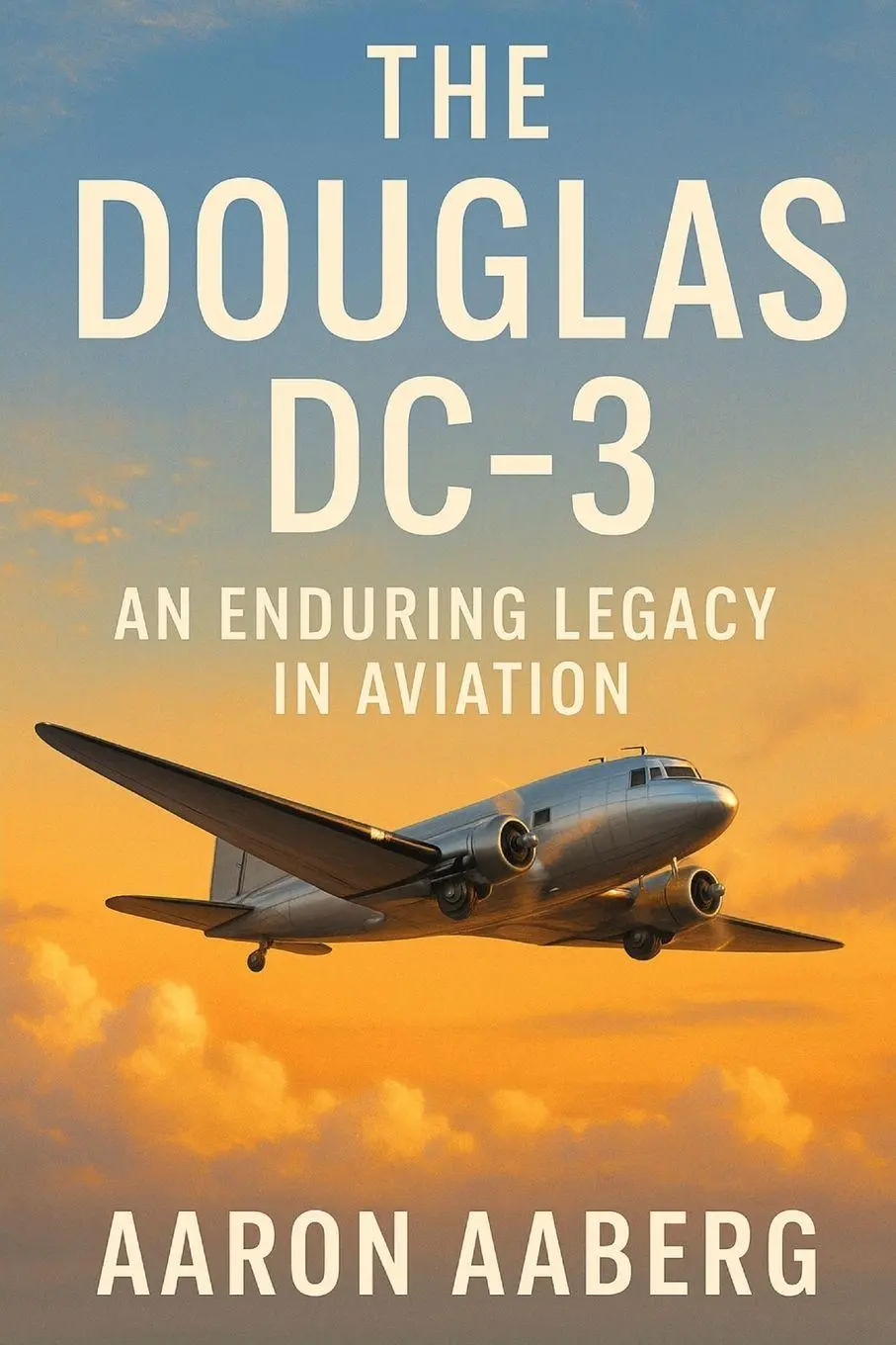 Cover: 9781923570757 | The Douglas DC-3 | An Enduring Legacy in Aviation | Aaron Aaberg