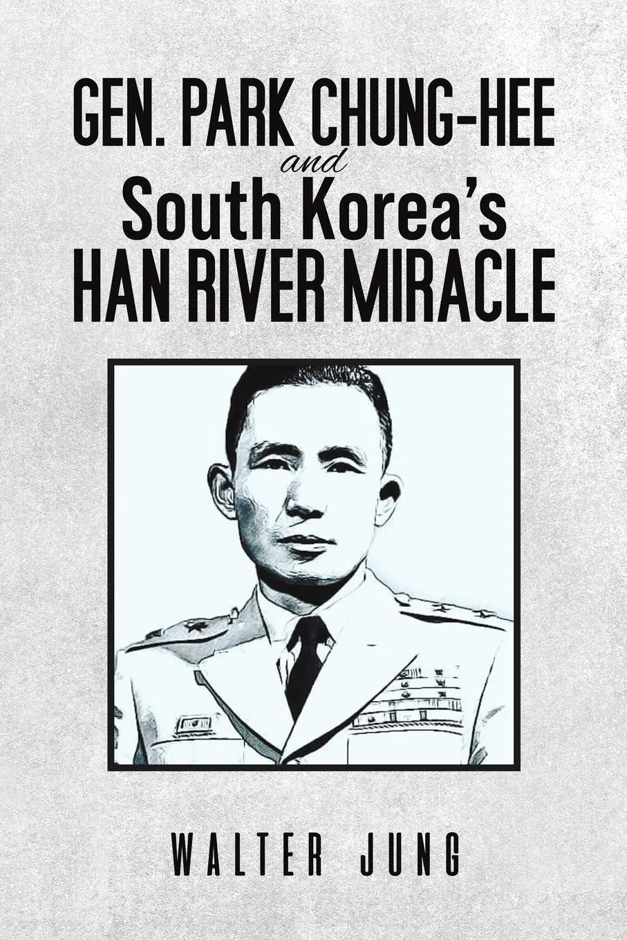 Cover: 9798891550957 | Gen. Park Chung-Hee and South Korea's Han River Miracle | Walter Jung