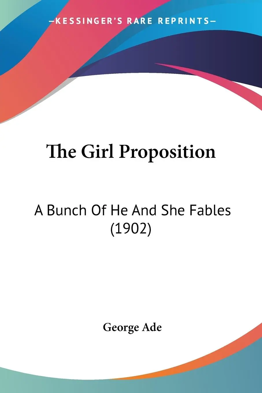 Cover: 9780548671757 | The Girl Proposition | A Bunch Of He And She Fables (1902) | Ade