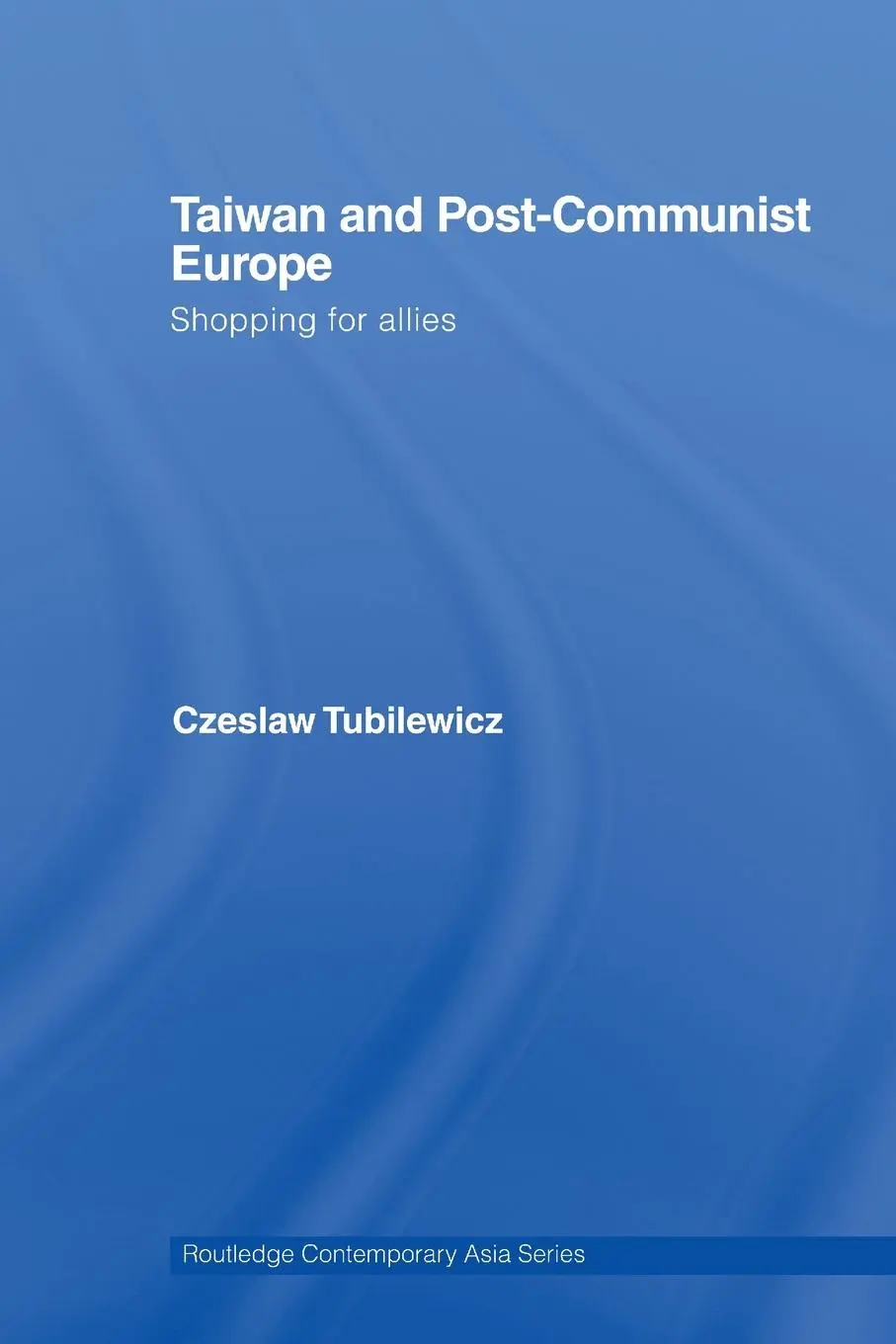 Cover: 9780415512657 | Taiwan and Post-Communist Europe | Shopping for Allies | Tubilewicz