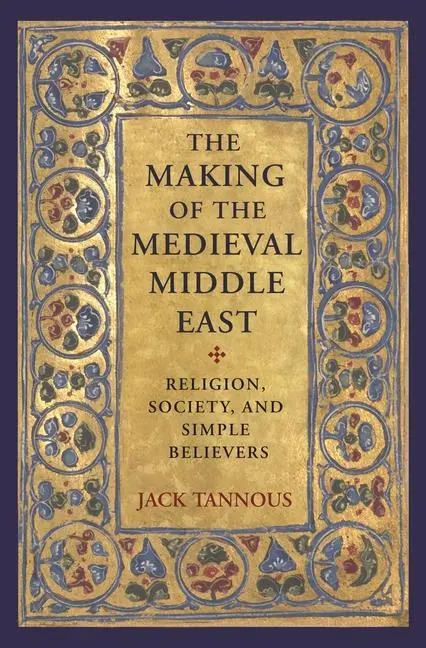 Cover: 9780691203157 | The Making of the Medieval Middle East | Jack Tannous | Taschenbuch