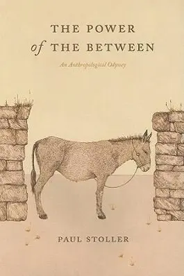 Cover: 9780226775357 | The Power of the Between – An Anthropological Odyssey | P Stoller