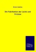 Cover: 9783846036457 | Die Fabrikation der Lacke und Firnisse | Erwin Andres | Taschenbuch