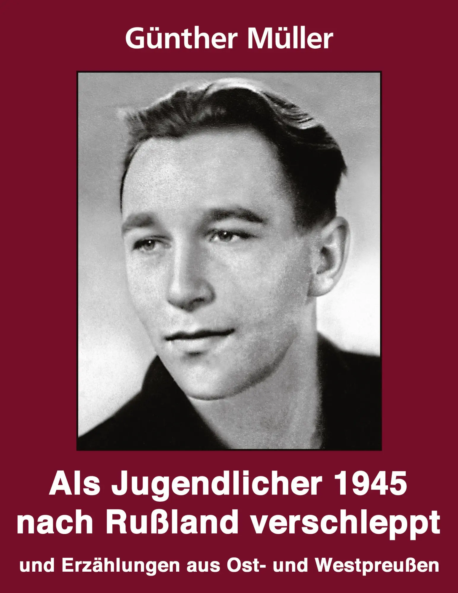 Als Jugendlicher 1945 nach Russland verschleppt: Geschichten und Erzählungen aus Ost- und Westpreussen
