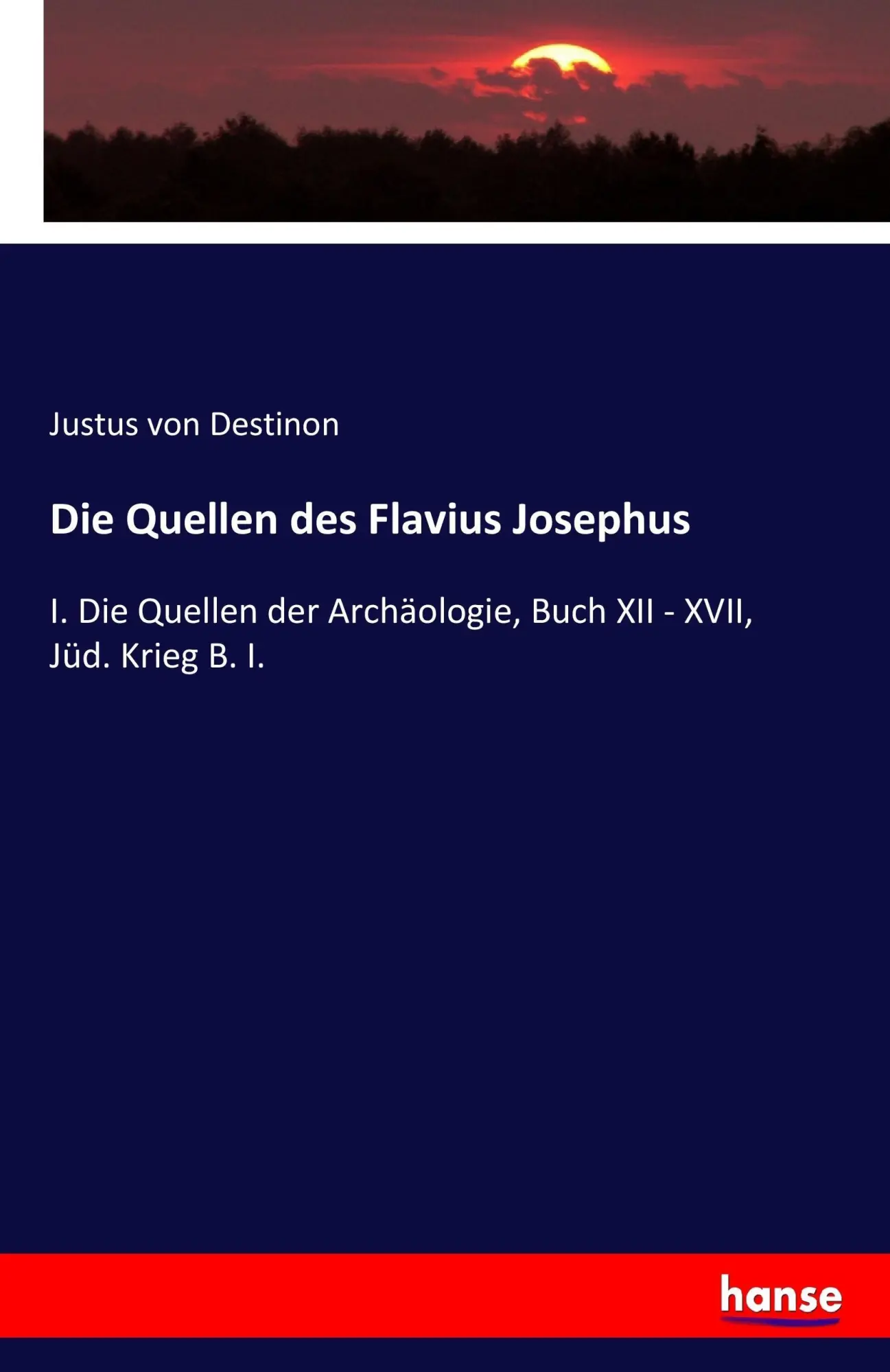 Die Quellen des Flavius Josephus: I. Die Quellen der Archäologie, Buch XII - XVII, Jüd. Krieg B. I.
