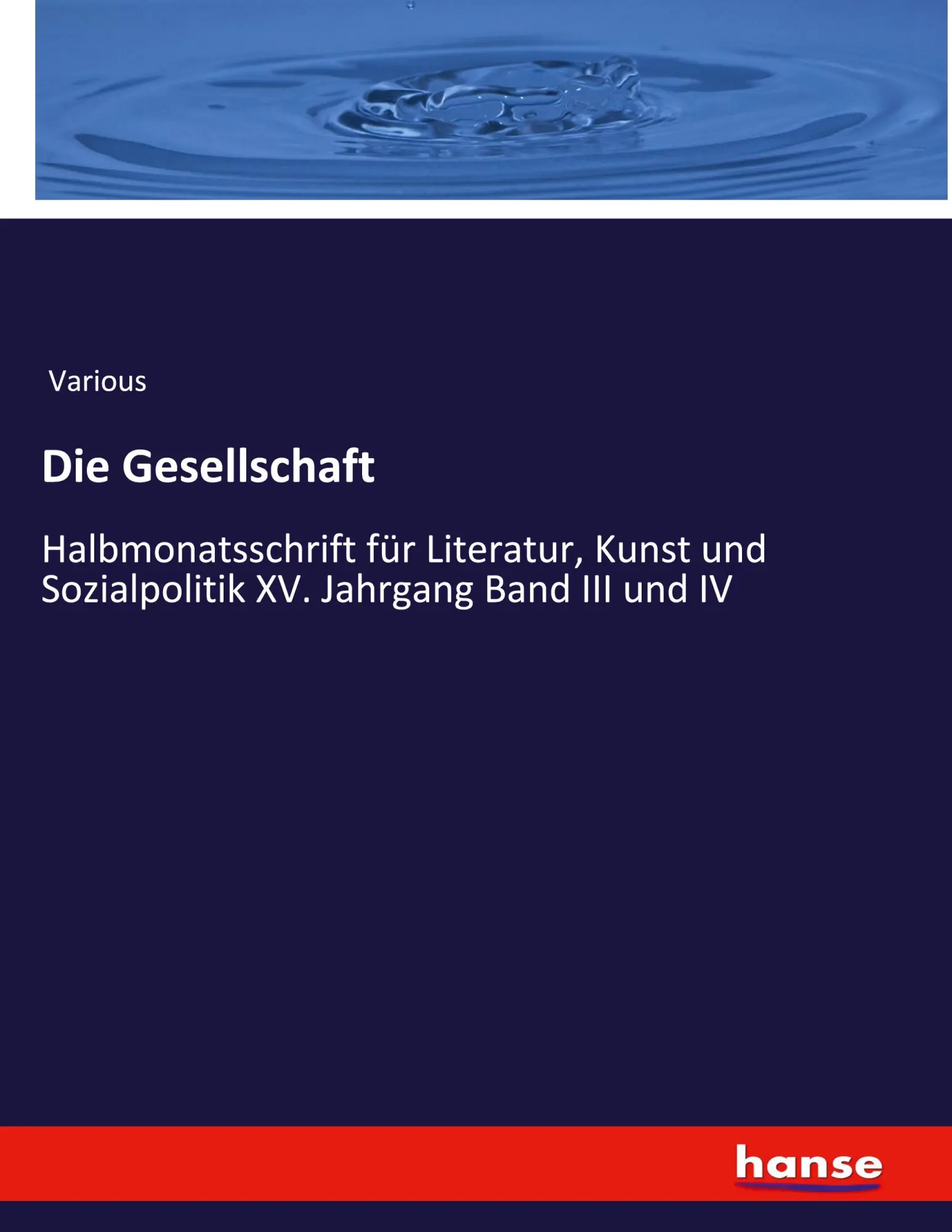 Die Gesellschaft: Halbmonatsschrift für Literatur, Kunst und Sozialpolitik XV. Jahrgang Band III und IV
