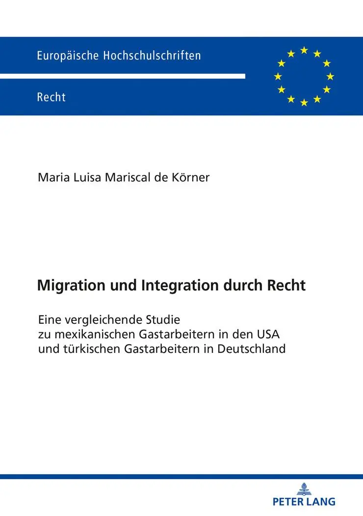 Migration und Integration durch Recht: Eine vergleichende Studie zu mexikanischen Gastarbeitern in den USA und türkischen Gastarbeitern in Deutschland (Europäische Hochschulschriften Recht, Band 6053)
