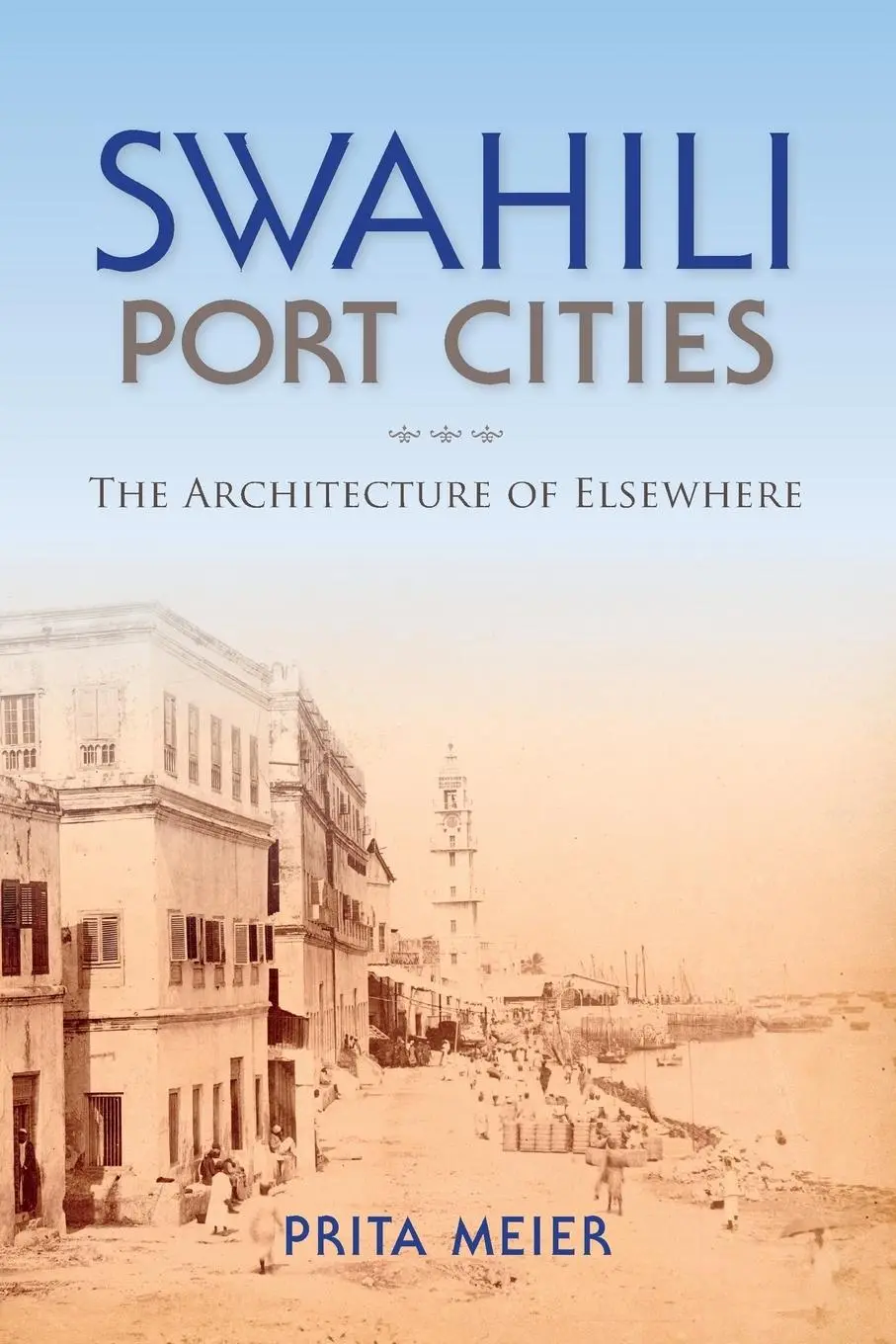 Cover: 9780253019158 | Swahili Port Cities | The Architecture of Elsewhere | Prita Meier