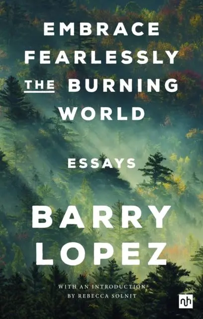 Cover: 9781912559558 | Embrace Fearlessly the Burning World | Essays | Barry Lopez | Buch