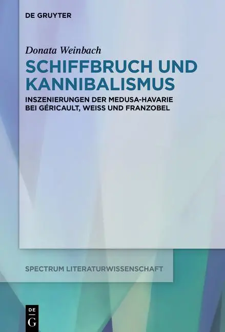 Schiffbruch und Kannibalismus: Inszenierungen der Medusa-Havarie bei Géricault, Weiss und Franzobel (spectrum Literaturwissenschaft / spectrum Literature, 87)