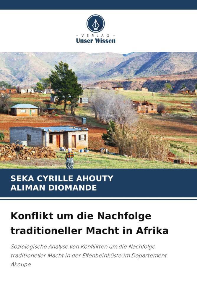 Konflikt um die Nachfolge traditioneller Macht in Afrika | Soziologische Analyse von Konflikten um die Nachfolge traditioneller Macht in der Elfenbeinküste:im Departement Akoupe | Ahouty (u. a.) - Ahouty, Seka Cyrille
