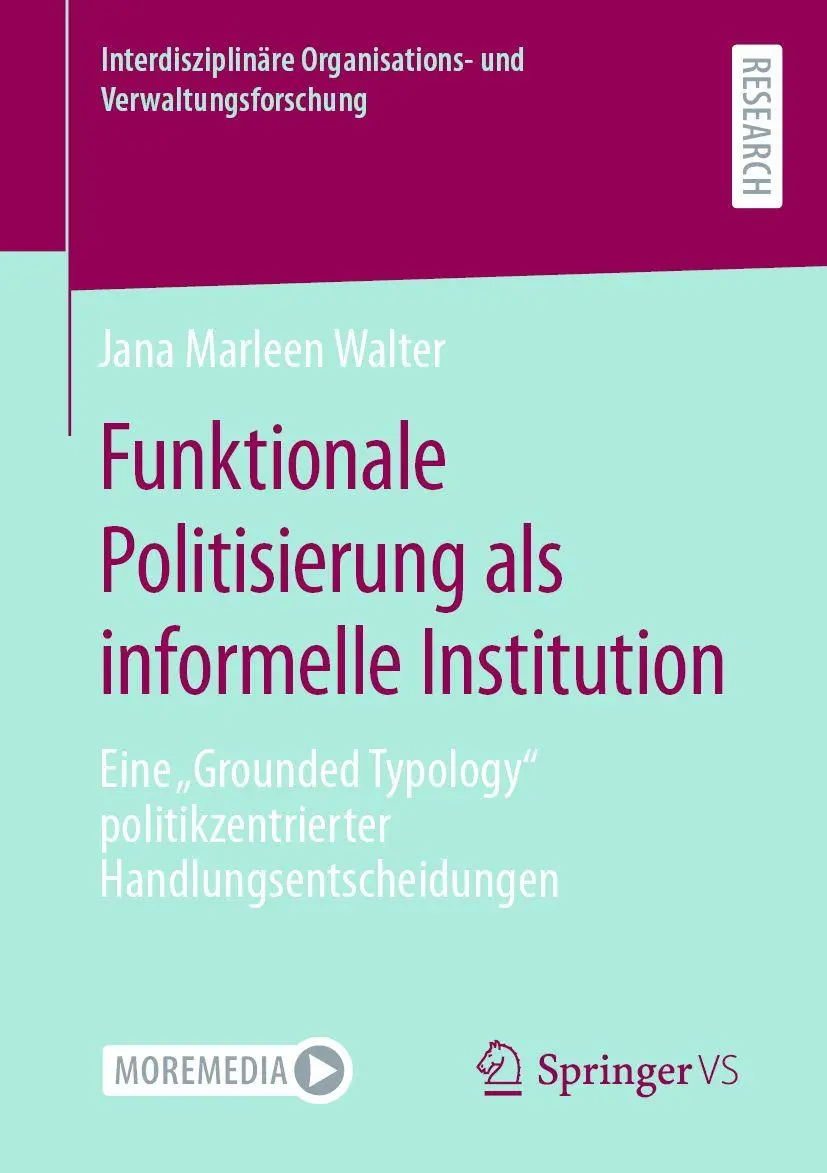 Funktionale Politisierung als informelle Institution: Eine „Grounded Typology“ politikzentrierter Handlungsentscheidungen (Interdisziplinäre Organisations- und Verwaltungsforschung)