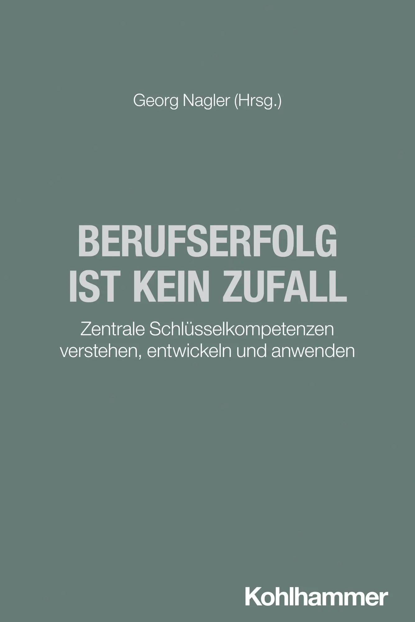 Berufserfolg ist kein Zufall: Zentrale Schlüsselkompetenzen verstehen, entwickeln und anwenden (Schlüsselkompetenzen und Berufserfolg: ... vermeiden - Schlüsselentwicklungen gestalten)