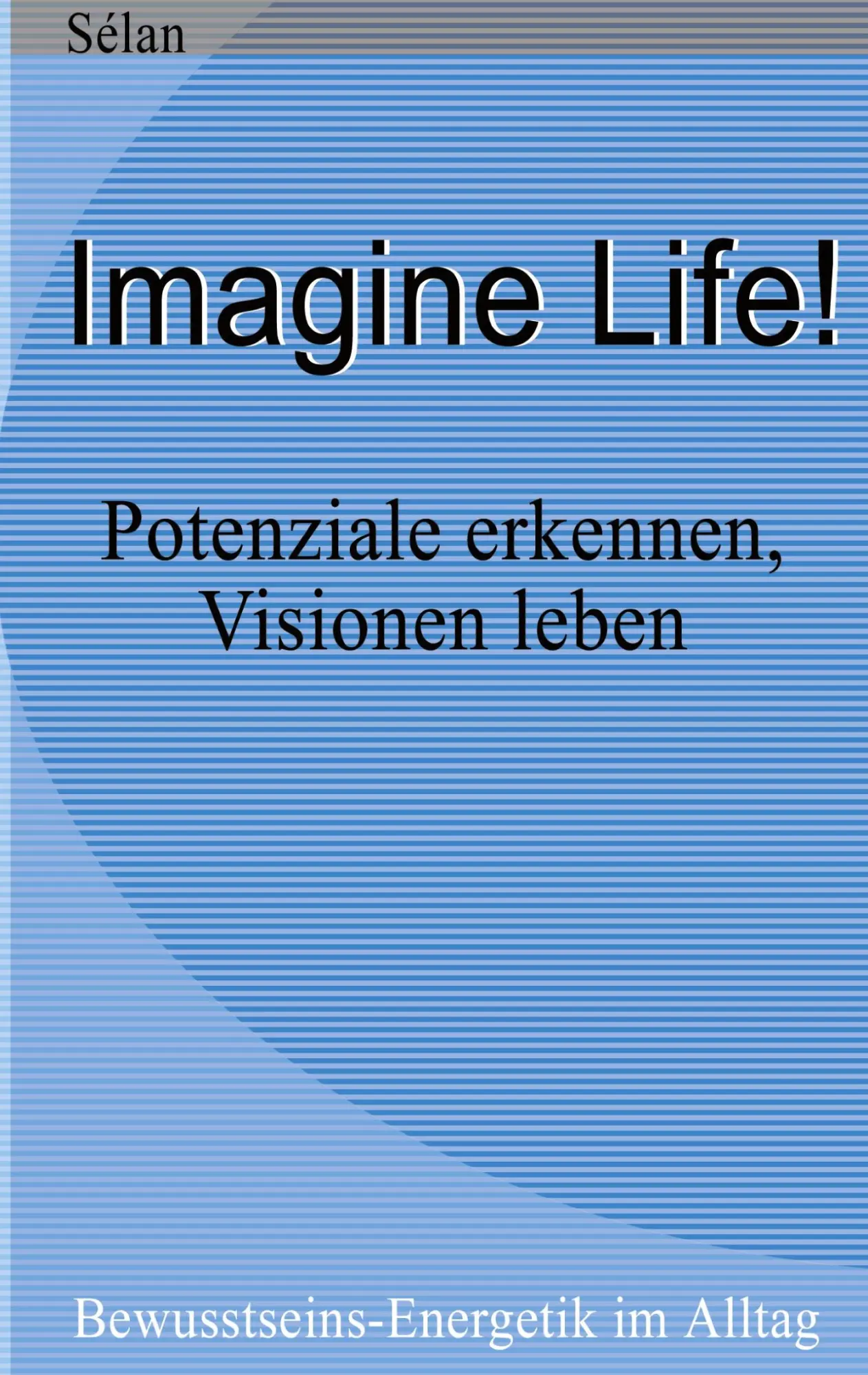Cover: 9783831139859 | Imagine Life ! | Potenziale erkennen - Visionen leben | Sélan | Buch Cover: 9783831139859 | Imagine Life ! | Potenziale erkennen - Visionen leben | Sélan | Buch
