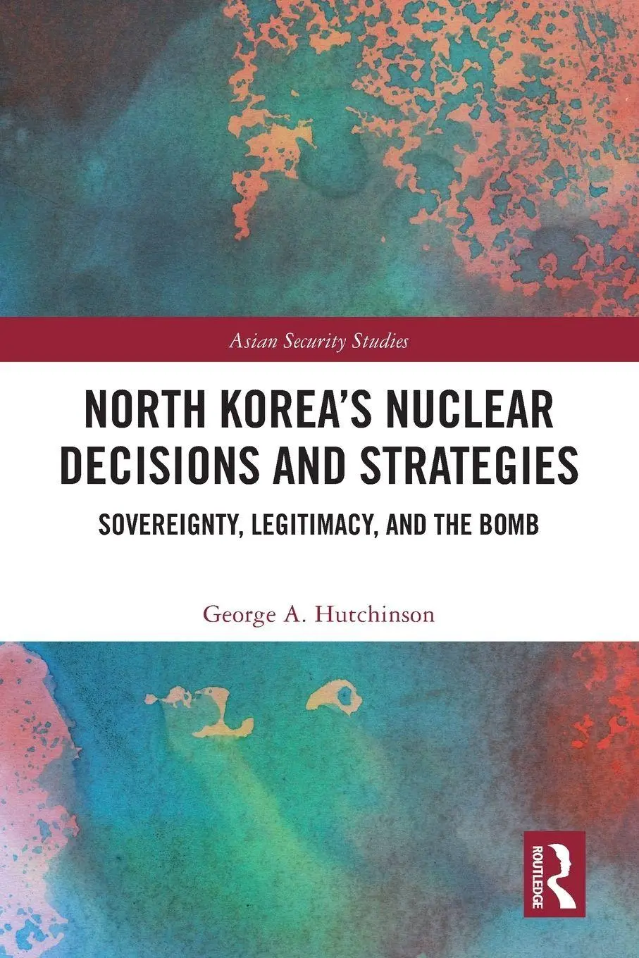 Cover: 9781032732060 | North Korea's Nuclear Decisions and Strategies | George A. Hutchinson