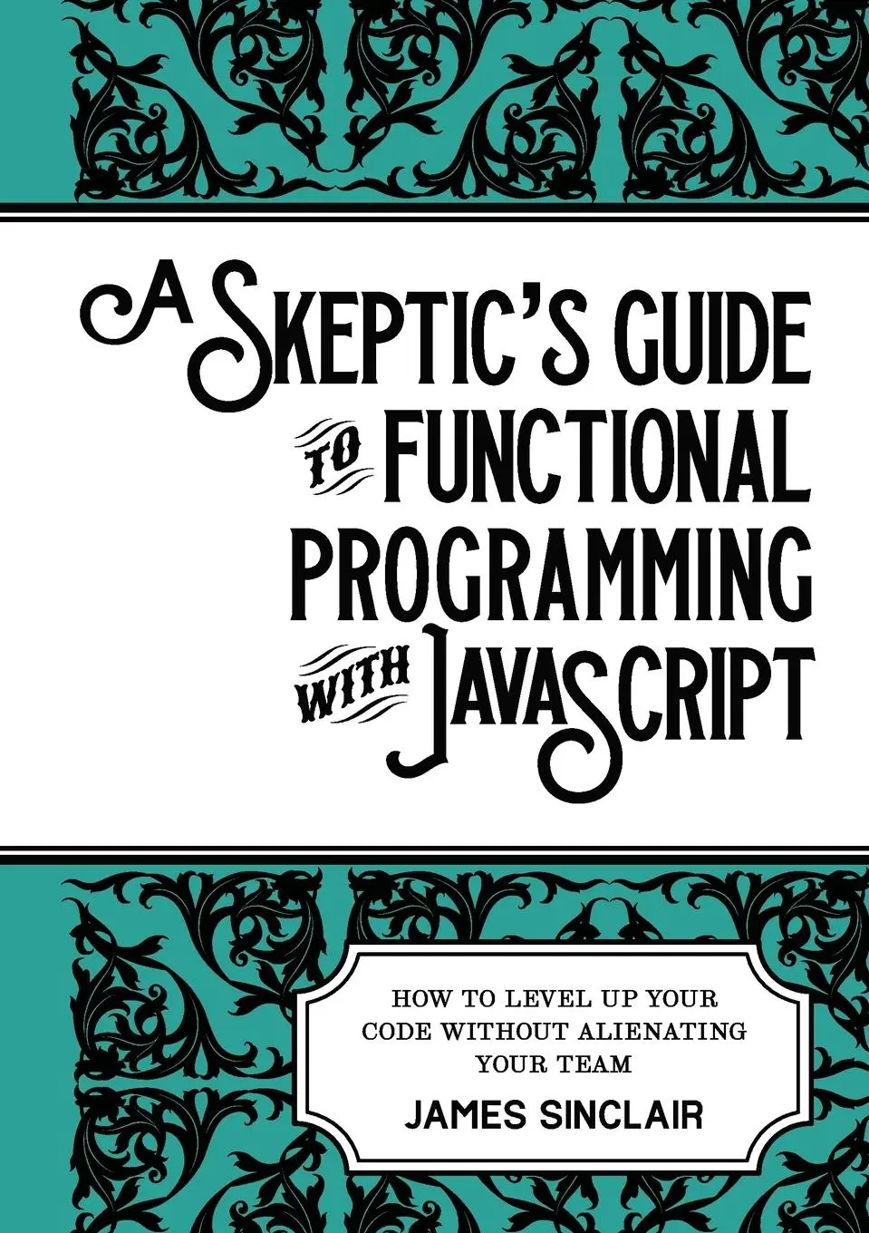 Cover: 9781470973360 | A skeptic's guide to functional programming with JavaScript | Sinclair Cover: 9781470973360 | A skeptic's guide to functional programming with JavaScript | Sinclair