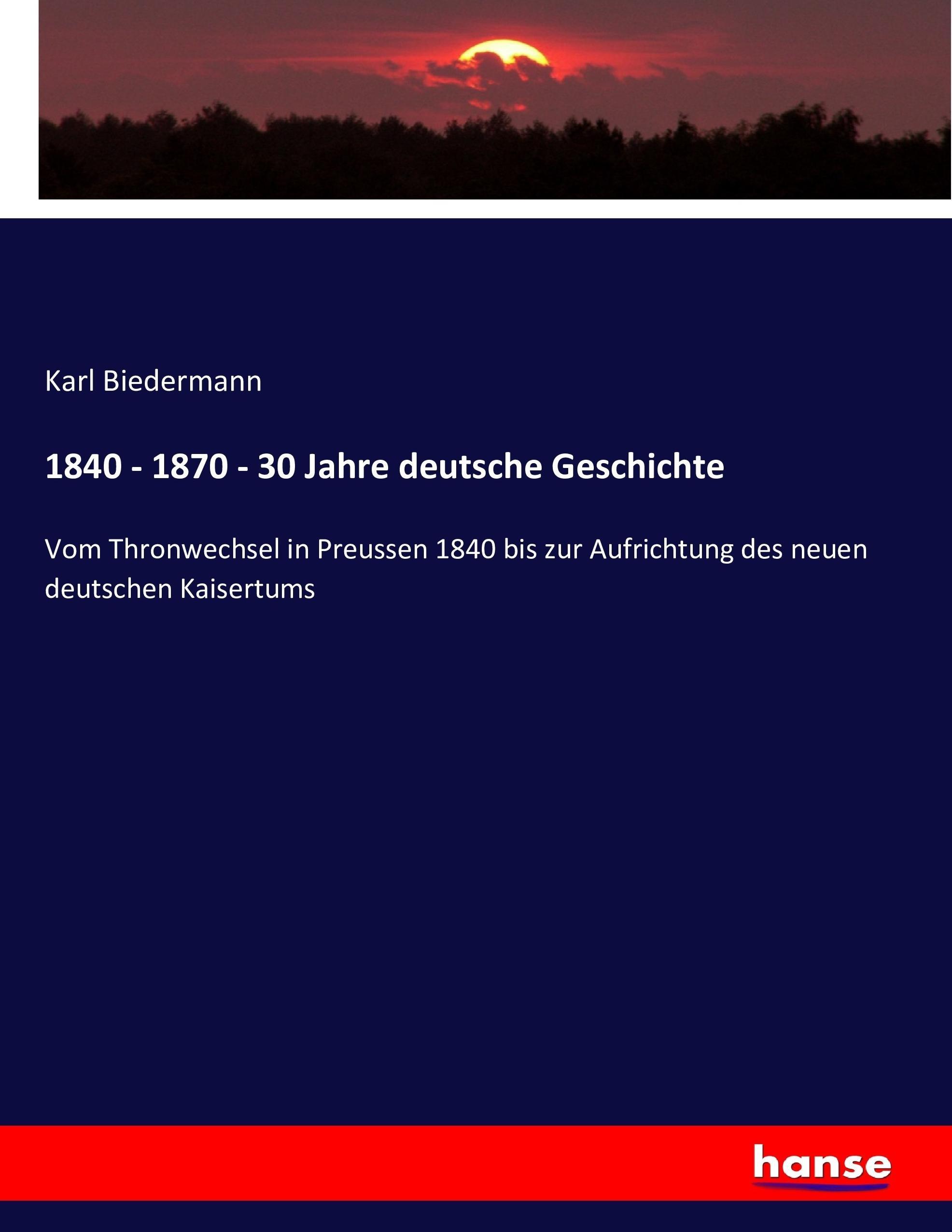 1840 - 1870 - 30 Jahre deutsche Geschichte | Vom Thronwechsel in Preussen 1840 bis zur Aufrichtung des neuen deutschen Kaisertums | Karl Biedermann | Taschenbuch | Paperback | 520 S. | Deutsch | 2017 - Biedermann, Karl