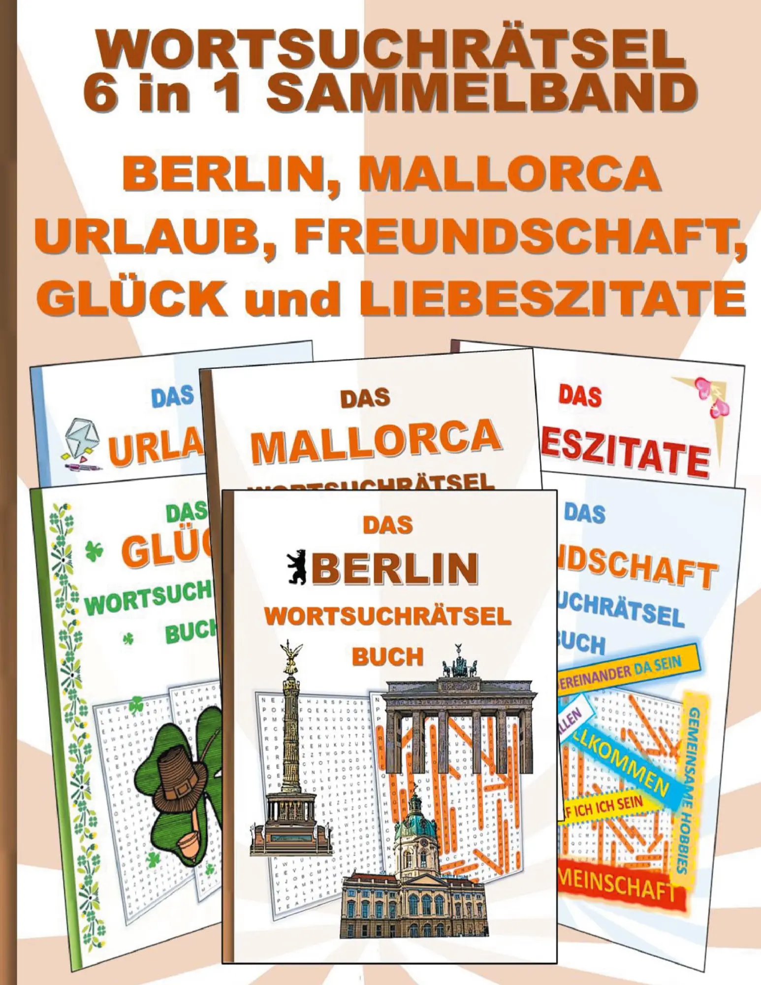 WORTSUCHRÄTSEL 6 in 1 SAMMELBAND BERLIN, MALLORCA, URLAUB, FREUNDSCHAFT, GLÜCK und LIEBESZITATE: Rätsel Rätselbuch Suchsel Worträtsel Freund Freundin ... Demenz Studenten Schüler Schule