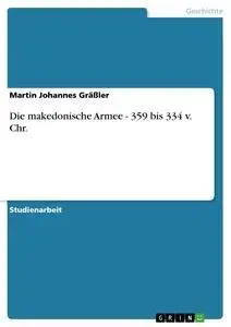 Cover: 9783638916660 | Die makedonische Armee - 359 bis 334 v. Chr. | Martin Johannes Gräßler