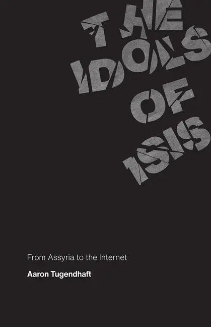 Cover: 9780226737560 | The Idols of ISIS | From Assyria to the Internet | Aaron Tugendhaft