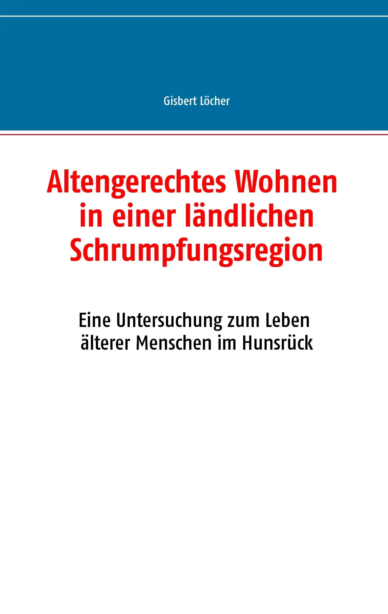 Altengerechtes Wohnen in einer ländlichen Schrumpfungsregion: Eine Untersuchung zum Leben älterer Menschen im Hunsrück