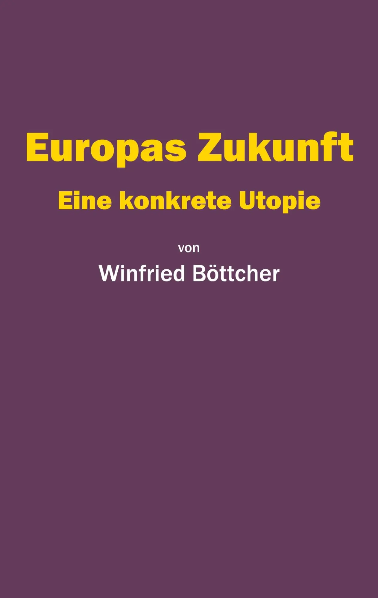 Cover: 9783758388361 | Europas Zukunft | Eine konkrete Utopie | Winfried Böttcher | Buch Cover: 9783758388361 | Europas Zukunft | Eine konkrete Utopie | Winfried Böttcher | Buch