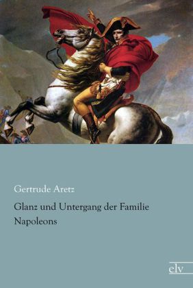 Glanz und Untergang der Familie Napoleons | Gertrude Aretz | Taschenbuch | Paperback | Deutsch | Europäischer Literaturverlag | EAN 9783862678761 - Aretz, Gertrude