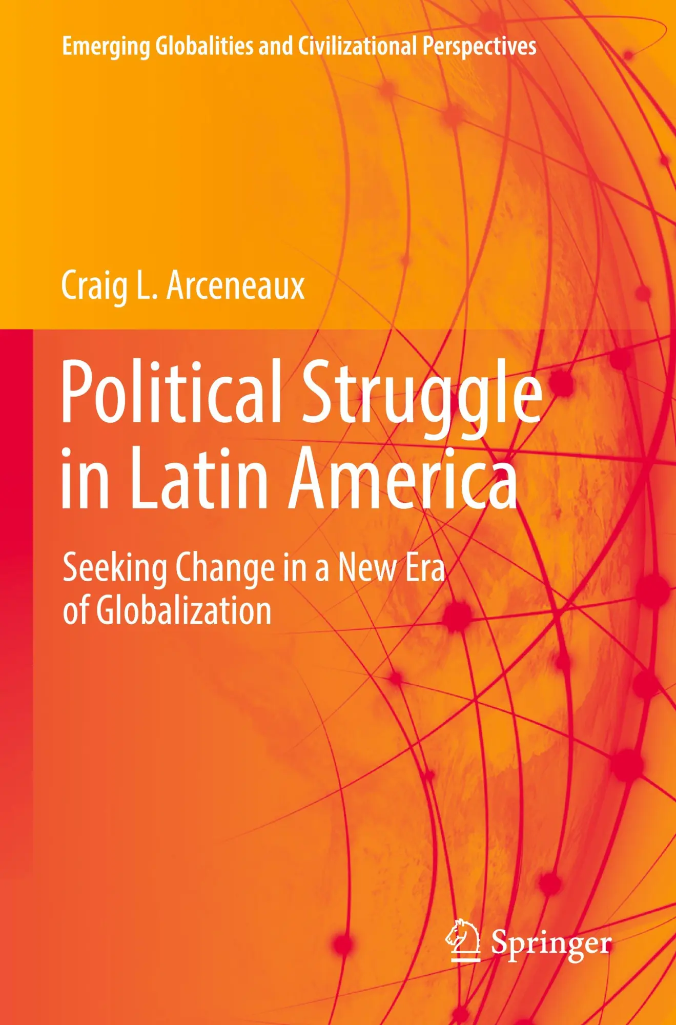 Political Struggle in Latin America: Seeking Change in a New Era of Globalization (Emerging Globalities and Civilizational Perspectives)