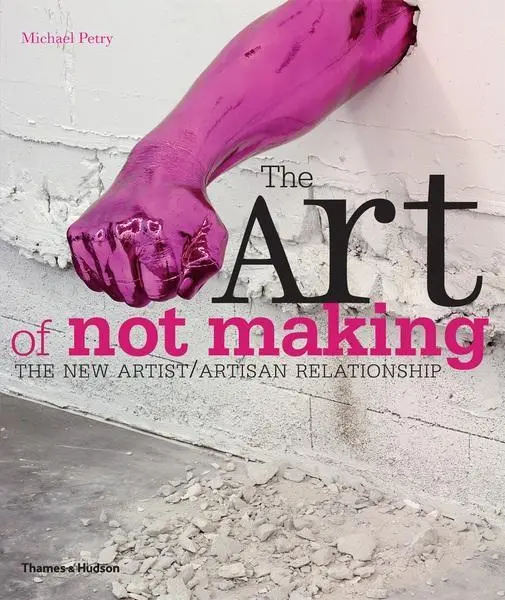 Cover: 9780500290262 | The Art of Not Making | The New Artist / Artisan Relationship | Petry