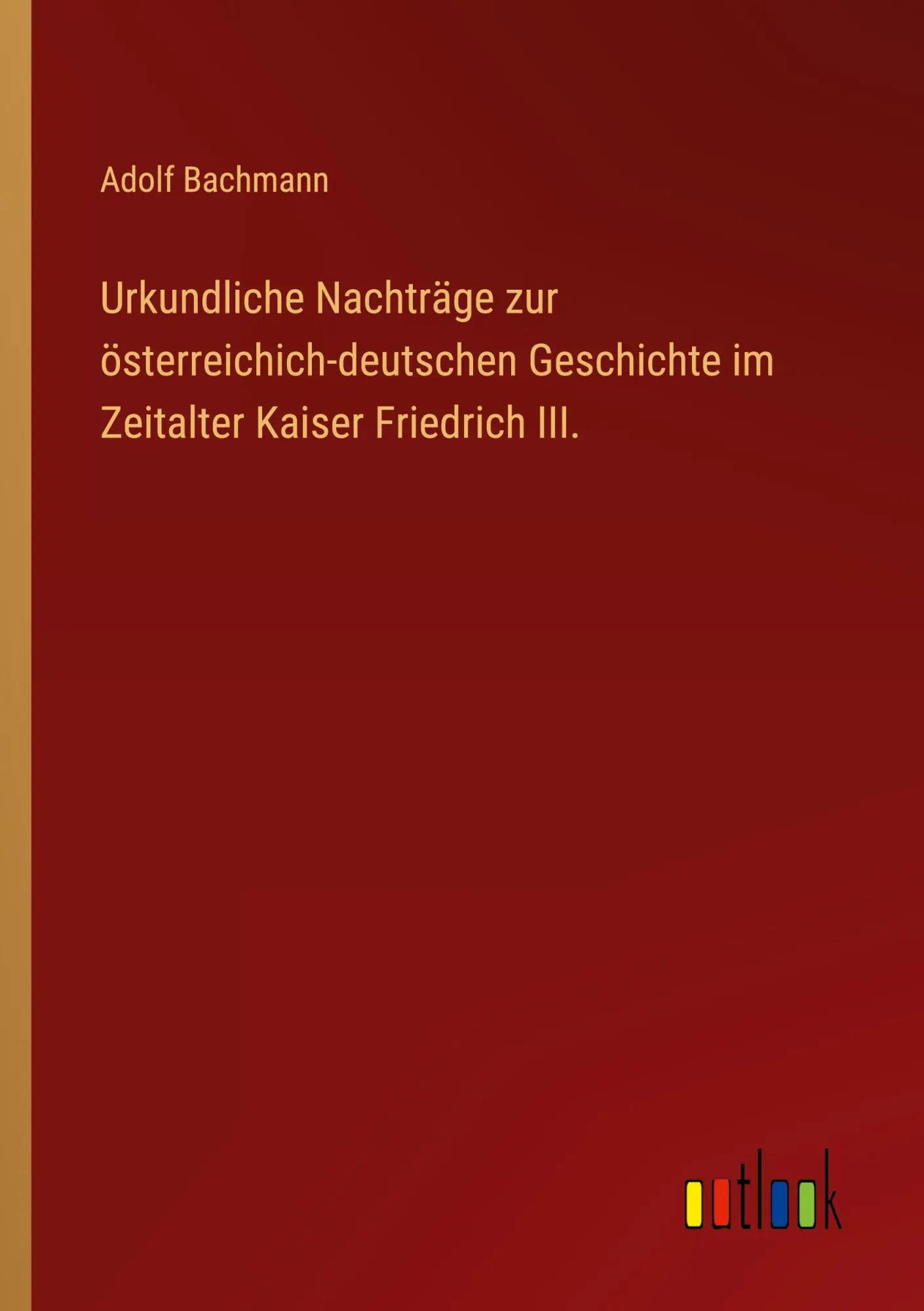 Urkundliche Nachträge zur österreichich-deutschen Geschichte im Zeitalter Kaiser Friedrich III.