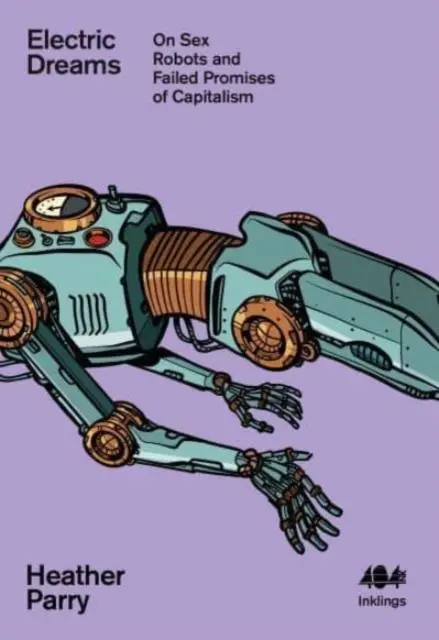 Cover: 9781912489862 | Electric Dreams | Sex Robots and the Failed Promises of Capitalism Cover: 9781912489862 | Electric Dreams | Sex Robots and the Failed Promises of Capitalism