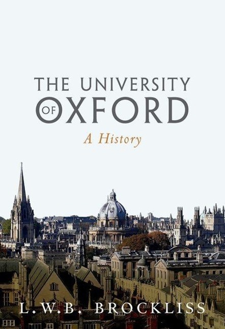 The University of Oxford  A History  L.W.B. Brockliss  Buch  Englisch  2016 - Brockliss, L.W.B. (Fellow and Tutor in History Magdalen College and Professor of Early-Modern French History, Fellow and Tutor in History Magdalen College and Professor of Early-Modern French History, University of Oxford)